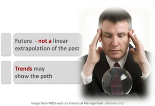 Future - not a linear
extrapolation of the past


Trends may
show the path



      Image from FMSI web site (Financial Management solutions Inc)
 