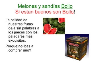 Melones y sandías  Bollo Si estan buenos son  Bollo ! ,[object Object]