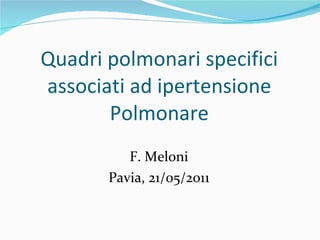 Quadri polmonari specifici associati ad ipertensione Polmonare F. Meloni Pavia, 21/05/2011 