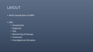 LAYOUT
• WHO classification of MPN
• CML
• Introduction
• Diagnosis
• TKIs
• Monitoring of therapy
• Treatment
• Investigational therapies
 