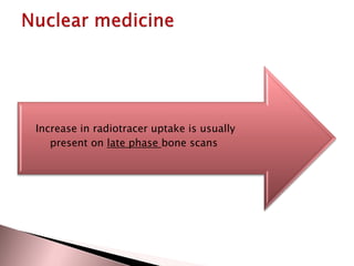 Increase in radiotracer uptake is usually
present on late phase bone scans

 