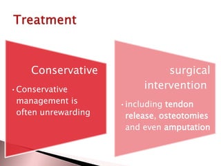 Conservative
•Conservative
management is
often unrewarding

surgical
intervention
•including tendon
release, osteotomies
and even amputation

 