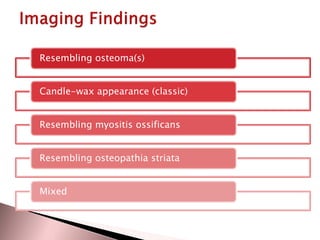 Resembling osteoma(s)
Candle-wax appearance (classic)
Resembling myositis ossificans
Resembling osteopathia striata
Mixed

 