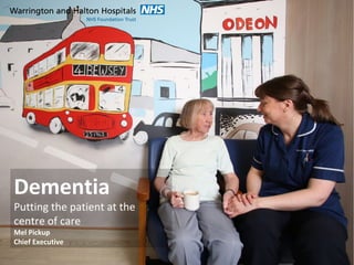 Dementia
Putting the patient at the
centre of care
Mel Pickup
Chief Executive
 