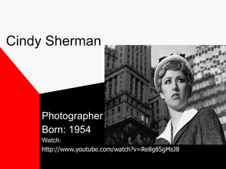 Cindy Sherman Photographer Born: 1954 Watch:  http://www.youtube.com/watch?v=Re8g85gMsJ8 