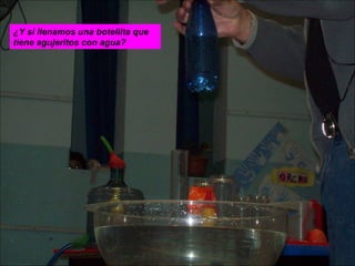 ¿Y si llenamos una botellita que tiene agujeritos con agua? 
