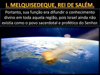 Portanto, sua função era difundir o conhecimento
divino em toda aquela região, pois Israel ainda não
existia como o povo sacerdotal e profético do Senhor.
 