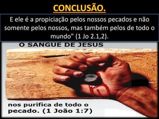 E ele é a propiciação pelos nossos pecados e não
somente pelos nossos, mas também pelos de todo o
mundo" (1 Jo 2.1,2).
 