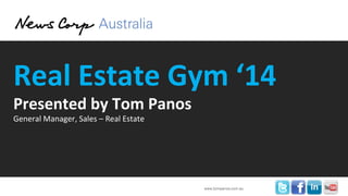 Real Estate Gym ‘14
Presented by Tom Panos
General Manager, Sales – Real Estate

www.tompanos.com.au

 