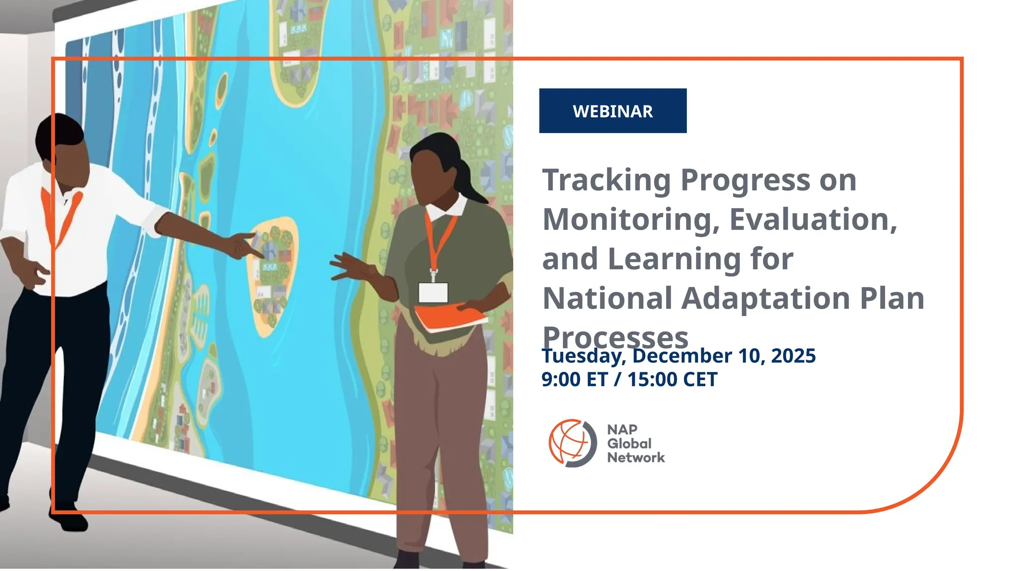 Tracking Progress on
Monitoring, Evaluation,
and Learning for
National Adaptation Plan
Processes
WEBINAR
Tuesday, December 10, 2025
9:00 ET / 15:00 CET
 