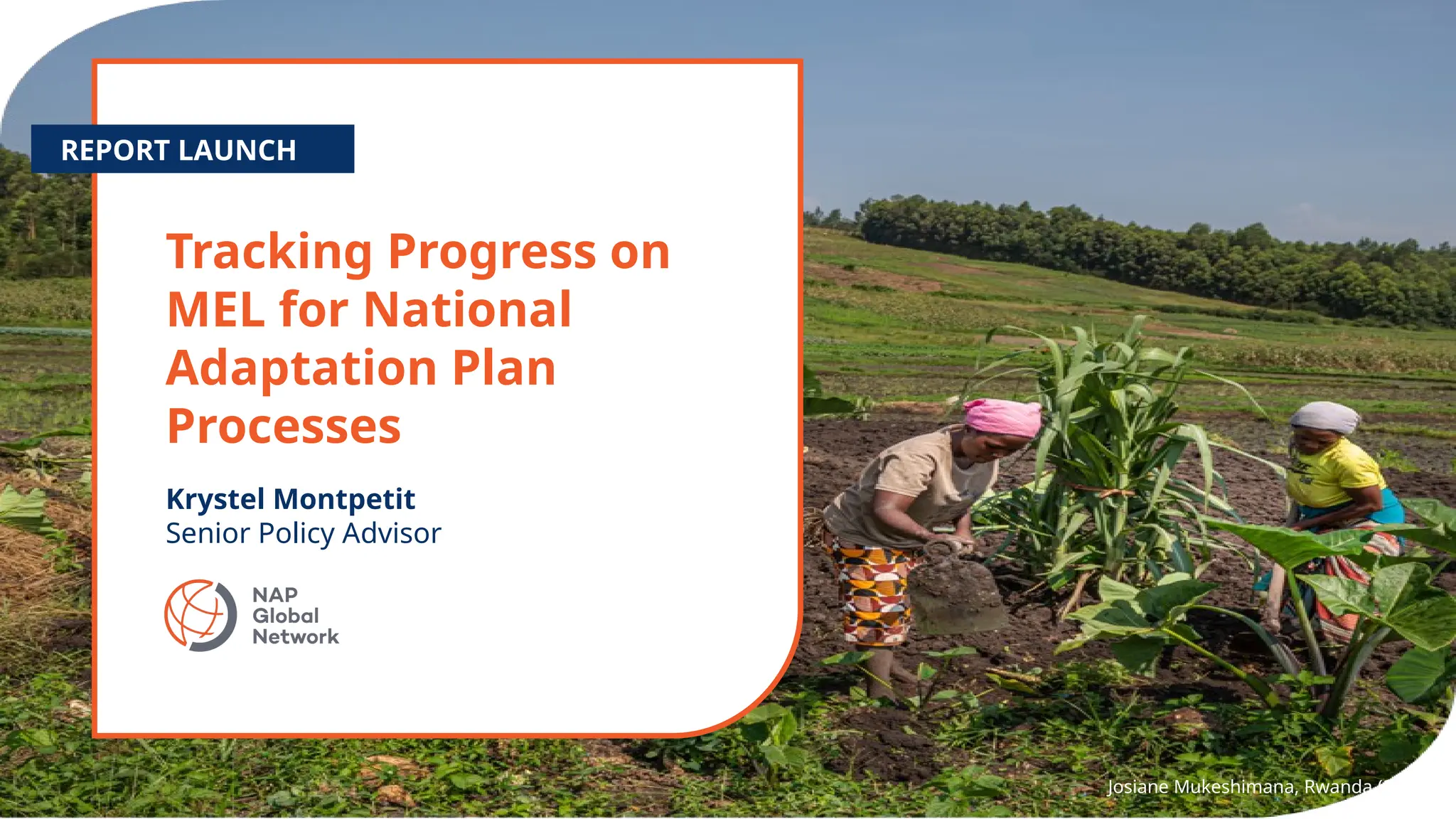 Peer Learning Forum
Tracking Progress on
MEL for National
Adaptation Plan
Processes
REPORT LAUNCH
Krystel Montpetit
Senior Policy Advisor
Josiane Mukeshimana, Rwanda (2024)
 
