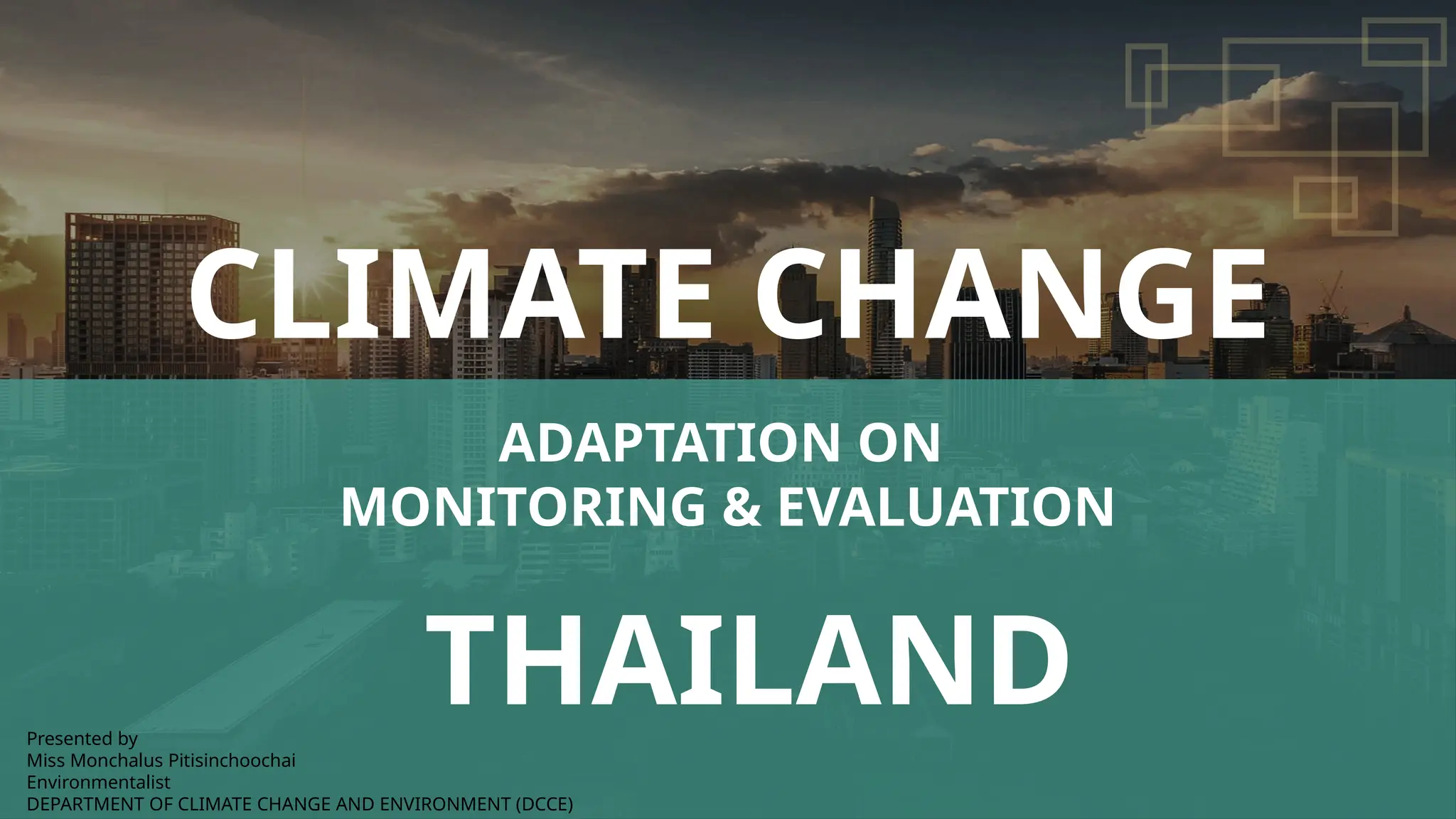 36
ADAPTATION ON
MONITORING & EVALUATION
CLIMATE CHANGE
THAILAND
Presented by
Miss Monchalus Pitisinchoochai
Environmentalist
DEPARTMENT OF CLIMATE CHANGE AND ENVIRONMENT (DCCE)
 