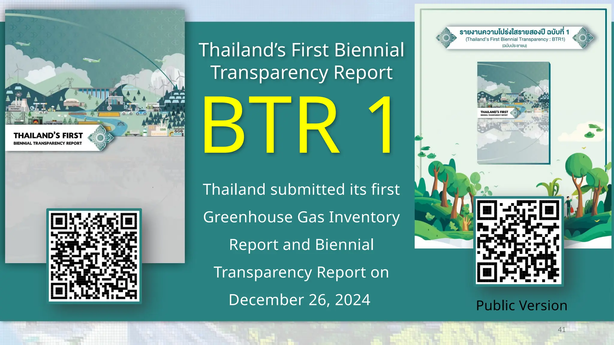 41
Thailand’s First Biennial
Transparency Report
BTR 1
Thailand submitted its first
Greenhouse Gas Inventory
Report and Biennial
Transparency Report on
December 26, 2024 Public Version
 