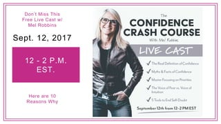 12 - 2 P.M.
EST.
Sept. 12, 2017
Don’t Miss This
Free Live Cast w/
Mel Robbins
Here are 10
Reasons Why
 