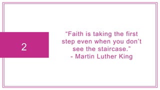 2
“Faith is taking the first
step even when you don’t
see the staircase.”
- Martin Luther King
 
