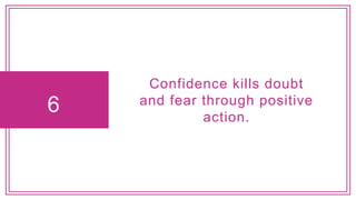 6
Confidence kills doubt
and fear through positive
action.
 