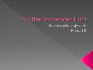 Matter Scavenger Hunt By melanievujovich Period 8 