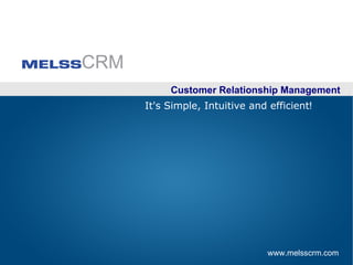 Customer Relationship Management
It's Simple, Intuitive and efficient!




                           www.melsscrm.com
 