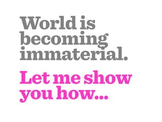 World is
becoming
immaterial.
Let me show
you how...
 