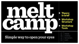 melt
campSimplewaytoopenyoureyes
Theory 
in brief
Workshop 
Structure
Workshop
Tools
22.9.2015
www.
miikka
leinonen.
com
 