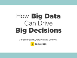 Big Data
Big Decisions
Can Drive
Christine Garcia, Growth and Content
How
 