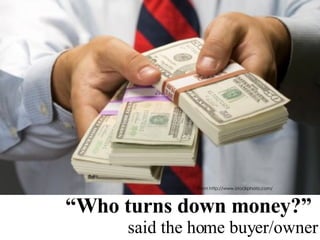 “ Who turns down money?”  said the home buyer/owner From http://www.istockphoto.com/ 
