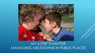 MY 4 STEP PLAN FOR
MANAGING MELTDOWNS IN PUBLIC PLACES
 