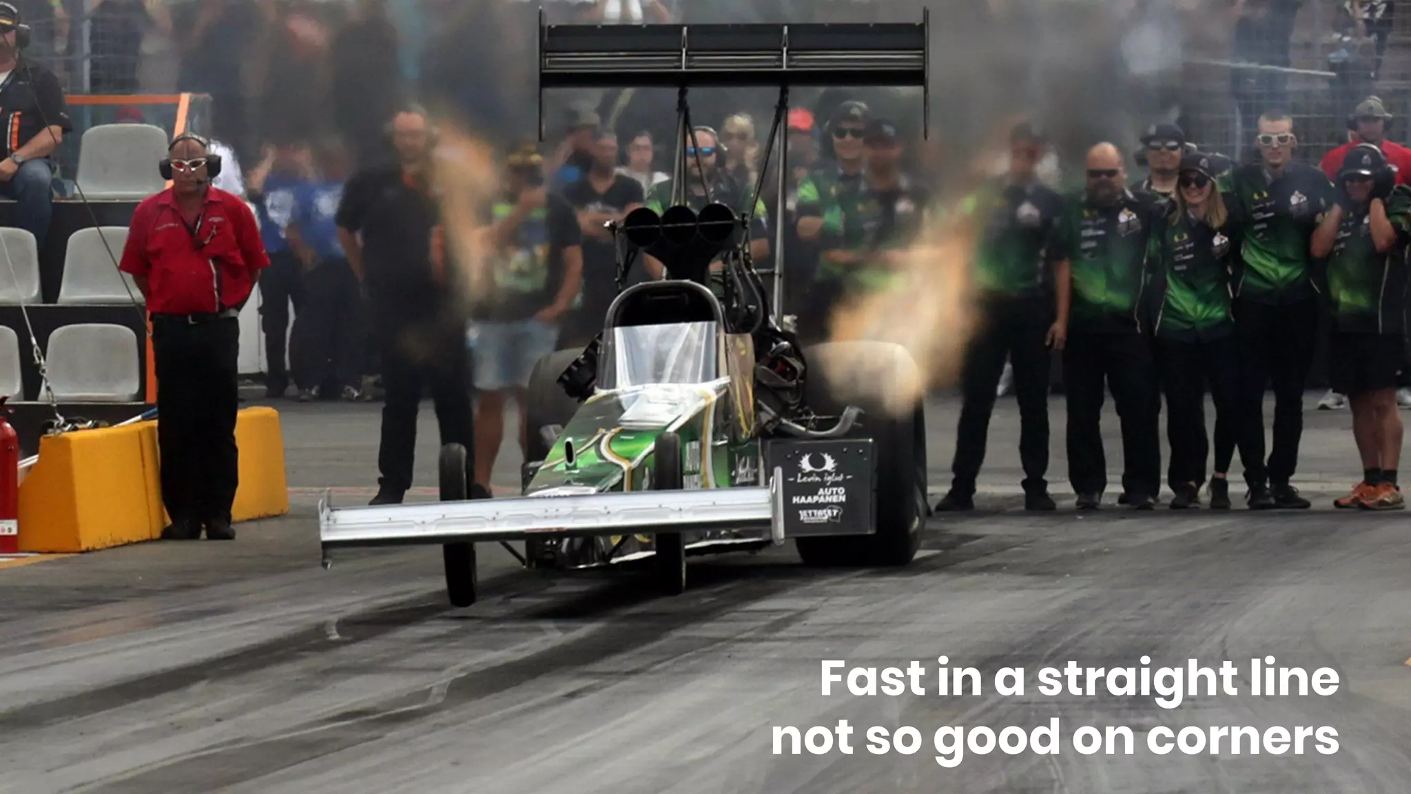 Fast in a straight line
not so good on corners
 