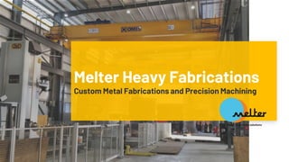 Melter Heavy Fabrications
Custom Metal Fabrications and Precision Machining
 