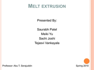 MELT EXTRUSION

                                Presented By:

                                 Saurabh Patel
                                   Meiki Yu
                                  Sachi Joshi
                               Tejasvi Vankayala




Professor: Abu T. Serajuddin                       Spring 2010
 