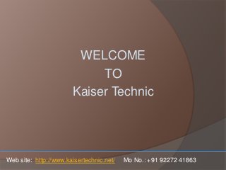 WELCOME
TO
Kaiser Technic
Web site: http://www.kaisertechnic.net/ Mo No.: +91 92272 41863
 