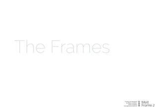 The Frames
Created and designed  
by Miikka Leinonen,  
Ghost Company
www.ghostocompany.ﬁ.
Melt
Frame 2
 