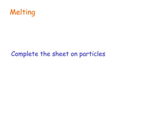 Melting Complete the sheet on particles 