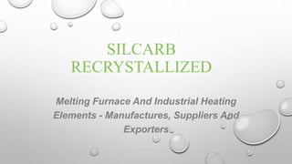 SILCARB
RECRYSTALLIZED
Melting Furnace And Industrial Heating
Elements - Manufactures, Suppliers And
Exporters
 