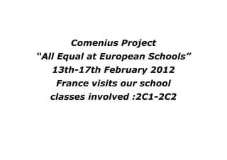 Comenius Project
“All Equal at European Schools”
   13th-17th February 2012
   France visits our school
  classes involved :2C1-2C2
 