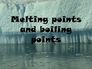 Melting points
and boiling
points
 