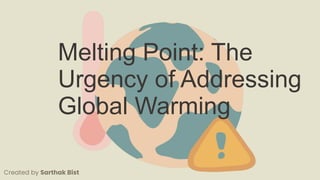 Melting Point: The
Urgency of Addressing
Global Warming
Created by Sarthak Bist
 
