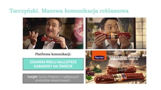 Tarczyński. Masowa komunikacja reklamowa
Insight: Duma Polaków z najlepszych
produktów eksportowych.
Platforma komunikacji...