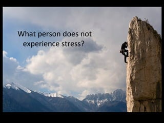 What person does not experience stress?  