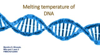 Melting
temperature of
DNA
Mandira S. Bhosale . MSC-Part1
FMBCH2122005
Melting temperature of
DNA
Mandira S. Bhosale.
MSc-part 1 sem 2
FMBCH2122005
 