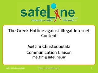 The Greek Hotline against illegal Internet Content Meltini Christodoulaki Communication Liaison meltini@ safeline.gr 