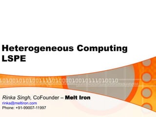 Heterogeneous Computing
LSPE
Rinka Singh, CoFounder – Melt Iron
rinka@meltiron.com
Phone: +91-99007-11997
 