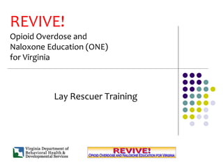 REVIVE!
Opioid Overdose and
Naloxone Education (ONE)
for Virginia
Lay Rescuer Training
 