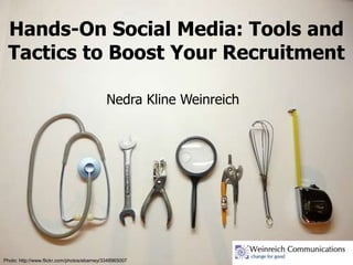 Hands-On Social Media: Tools and
  Tactics to Boost Your Recruitment

                                             Nedra Kline Weinreich




Photo: http://www.flickr.com/photos/ebarney/3348965007
 