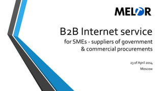 B2B Internet service
for SMEs - suppliers of government
& commercial procurements
23 of April 2014
Moscow
 