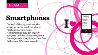Just had an
exceptionally
good run!
And the
weather
was just
perfect!
EXAMPLE
Smartphones
Control of fire, agriculture, the
wheel, printing machine, steam
machine, vaccinations…
A smartphone may not exactly
compare to these inventions, but it
does represent a key innovation that
defines our life as we know it.
#melt
 