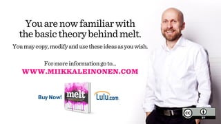 WWW.MIIKKALEINONEN.COM
Youarenowfamiliarwith
thebasictheorybehindmelt.
Buy Now!
Formoreinformationgoto…
Youmaycopy,modifyandusetheseideasasyouwish.
 