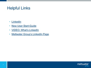 Helpful Links


     • LinkedIn
     • New User Start-Guide
     • VIDEO: What’s LinkedIn
     • Meltwater Group’s LinkedIn Page




7
 