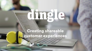 Creating shareable
customer experiences
 