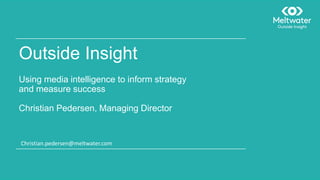 Outside Insight
Using media intelligence to inform strategy
and measure success
Christian Pedersen, Managing Director
Christian.pedersen@meltwater.com
 